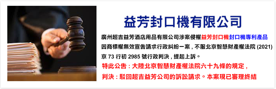 益芳封口機公司日前向，廣州超吉益芳公司、欣益芳公司提出告訴，涉侵權益芳封口機公司專利產品，廣州超吉益芳公司不服原審判決，兩次提出上訴，特此公告大陸廣州智慧財產權法院民事判決書，駁回上訴，維持原判(益芳封口機勝訴)。