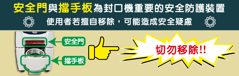 安全門與擋手板為封口機重要的安全防護裝置，切勿移除!!